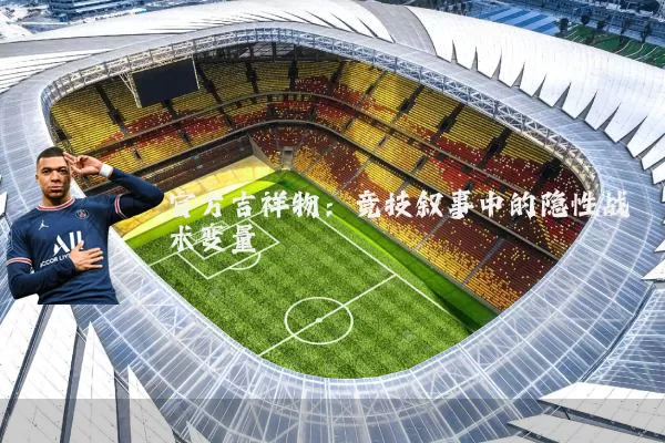 官方吉祥物:竞技叙事中的隐性战术变量
