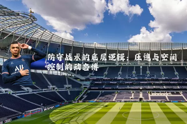 防守战术的底层逻辑：压迫与空间控制的动态博弈