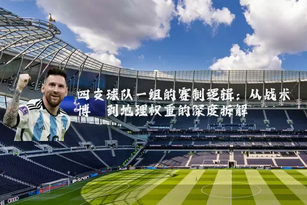 四支球队一组的赛制逻辑:从战术博弈到地理权重的深度拆解