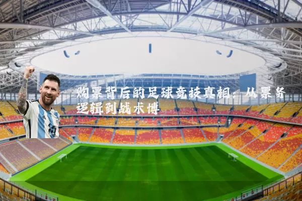 购票背后的足球竞技真相：从票务逻辑到战术博弈