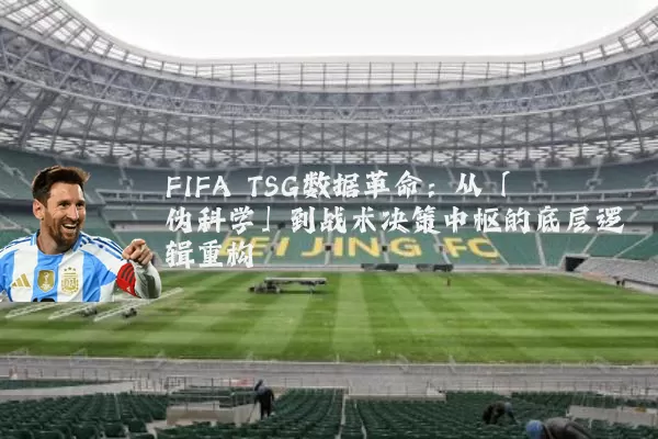 FIFA TSG数据革命：从「伪科学」到战术决策中枢的底层逻辑重构