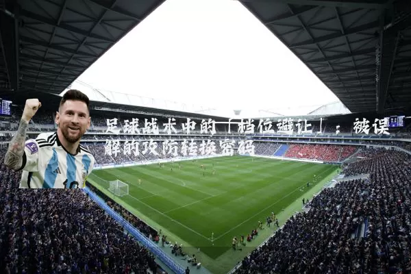足球战术中的「档位避让」：被误解的攻防转换密码